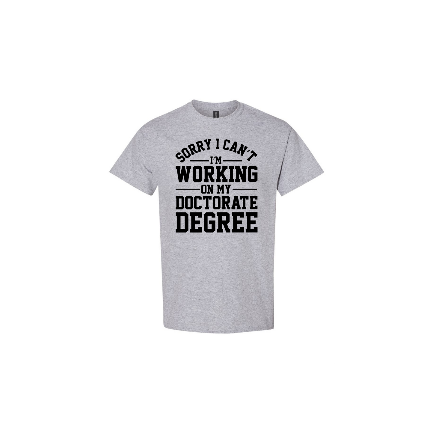 Sorry I Can't I'm Working on My Doctorate T-shirt