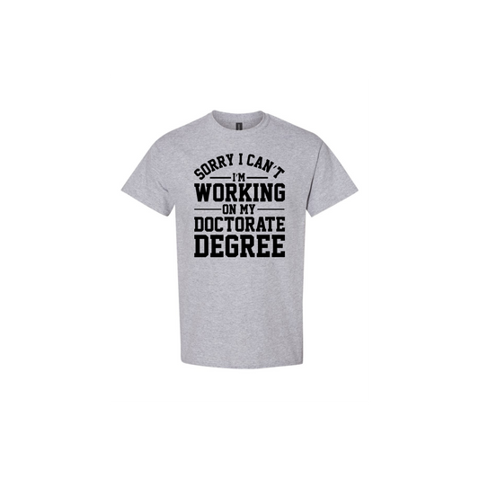 Sorry I Can't I'm Working on My Doctorate T-shirt